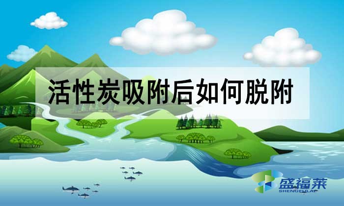 活性炭吸附后如何脫附？有哪些方法？